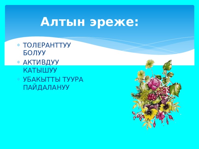 Алтын эреже: ТОЛЕРАНТТУУ БОЛУУ АКТИВДУУ КАТЫШУУ УБАКЫТТЫ ТУУРА ПАЙДАЛАНУУ 