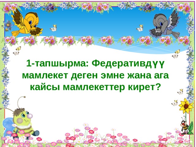 1-тапшырма: Федеративдүү мамлекет деген эмне жана ага кайсы мамлекеттер кирет? 