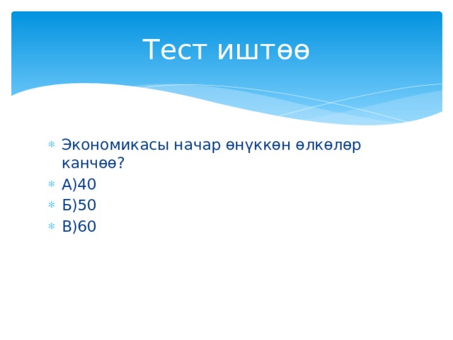Тест иштөө Экономикасы начар өнүккөн өлкөлөр канчөө? А)40 Б)50 В)60 