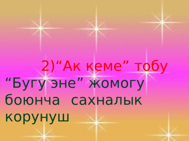   2)“Ак кеме” тобу “ Бугу эне” жомогу боюнча  сахналык корунуш  