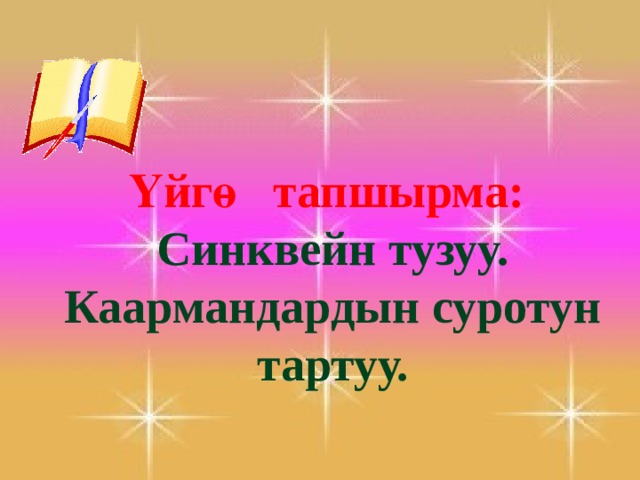                          Үйгө тапшырма: Синквейн тузуу. Каармандардын суротун тартуу. 