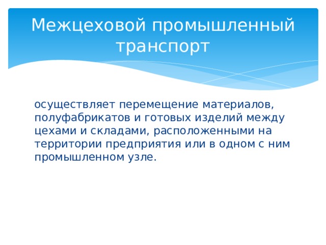 Межцеховой промышленный транспорт осуществляет перемещение материалов, полуфабрикатов и готовых изделий между цехами и складами, расположенными на территории предприятия или в одном с ним промышленном узле. 