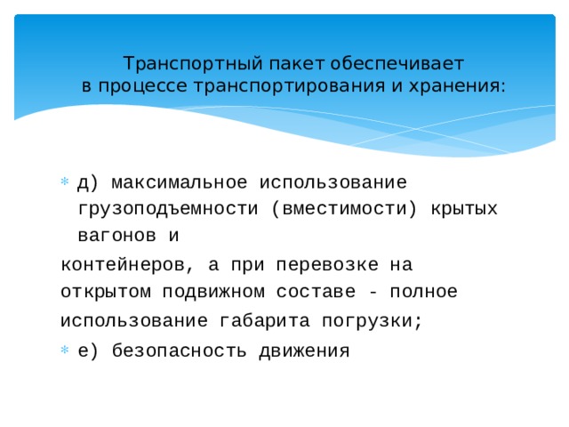 Транспортный пакет обеспечивает  в процессе транспортирования и хранения:   д) максимальное использование грузоподъемности (вместимости) крытых вагонов и контейнеров, а при перевозке на открытом подвижном составе - полное использование габарита погрузки; е) безопасность движения 