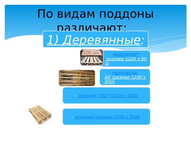 По видам поддоны различают:   1) Деревянные : европаллет (размер 1200 х 800)  европаллет БК (размер 1200 х 800)  – средний 