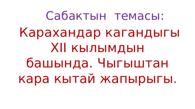  Сабактын темасы:  Карахандар кагандыгы XII кылымдын башында. Чыгыштан кара кытай жапырыгы . 