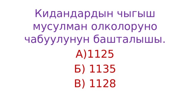 Кидандардын чыгыш мусулман олколоруно чабуулунун башталышы. А)1125 Б) 1135 В) 1128 