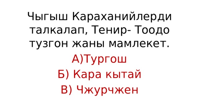 Чыгыш Караханийлерди талкалап, Тенир- Тоодо тузгон жаны мамлекет. А)Тургош Б) Кара кытай В) Чжурчжен 