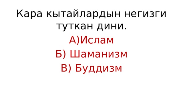 Кара кытайлардын негизги туткан дини. А)Ислам Б) Шаманизм В) Буддизм 