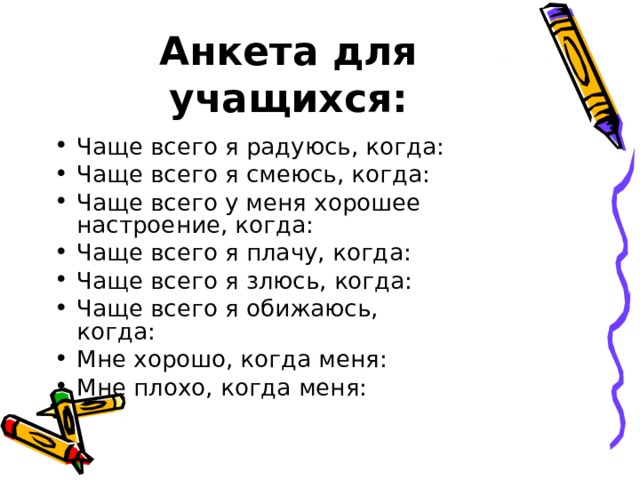 Анкета для учащихся: Чаще всего я радуюсь, когда: Чаще всего я смеюсь, когда: Чаще всего у меня хорошее настроение, когда: Чаще всего я плачу, когда: Чаще всего я злюсь, когда: Чаще всего я обижаюсь, когда: Мне хорошо, когда меня: Мне плохо, когда меня:  