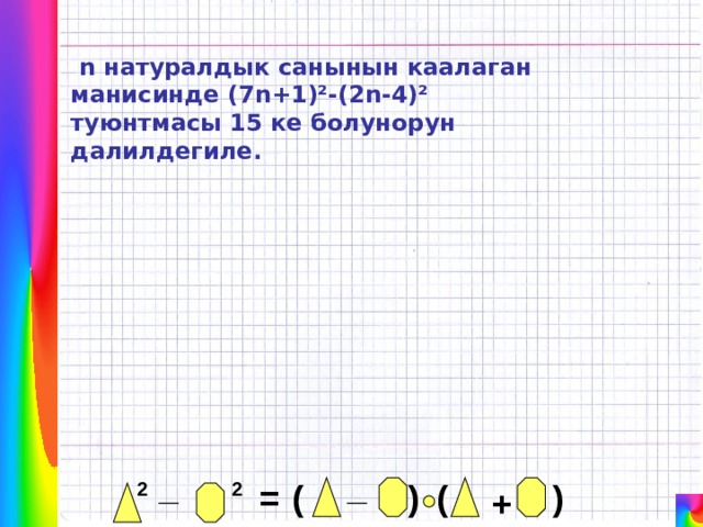  n натуралдык санынын каалаган манисинде (7 n+1)²-(2n-4)² туюнтмасы 15 ке болунорун далилдегиле. _ _ ) ( ( = 2 ) 2 + 