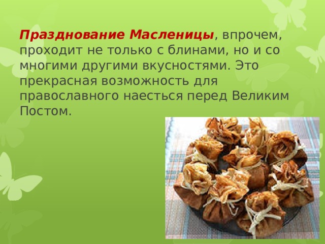 Празднование Масленицы , впрочем, проходит не только с блинами, но и со многими другими вкусностями. Это прекрасная возможность для православного наесться перед Великим Постом. 