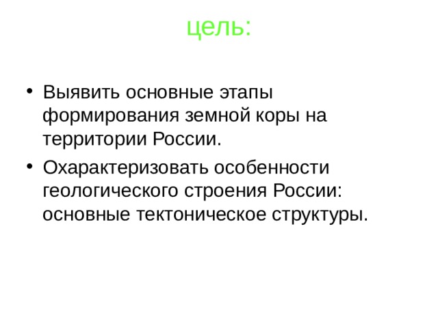 цель:   Выявить основные этапы формирования земной коры на территории России. Охарактеризовать особенности геологического строения России: основные тектоническое структуры.  