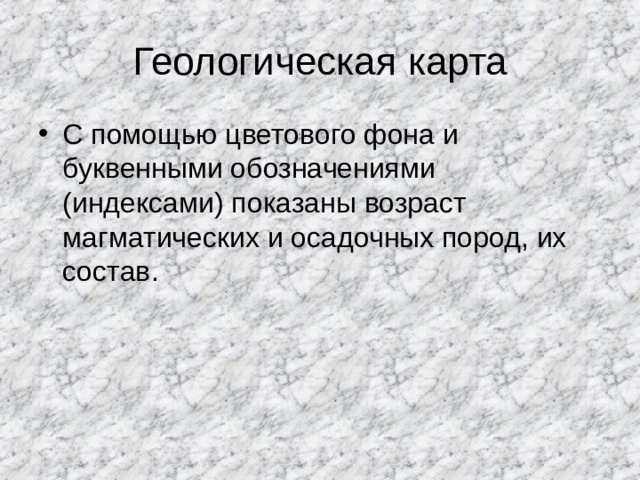 Геологическая карта С помощью цветового фона и буквенными обозначениями (индексами) показаны возраст магматических и осадочных пород, их состав. 