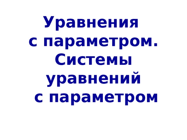 Уравнения  с параметром.  Системы уравнений  с параметром 