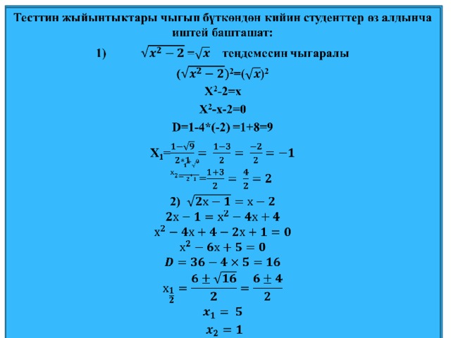 Тесттин жыйынтыктары чыгып бүткөндөн кийин студенттер өз алдынча иштей башташат:   1)  = теңдемесин чыгаралы ( 2 =() 2 X 2 -2=x X 2 -x-2=0 D=1-4*(-2) =1+8=9 X 1 = = = 2)         