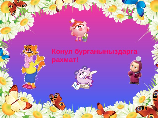 Конул бурганыныздарга рахмат! 