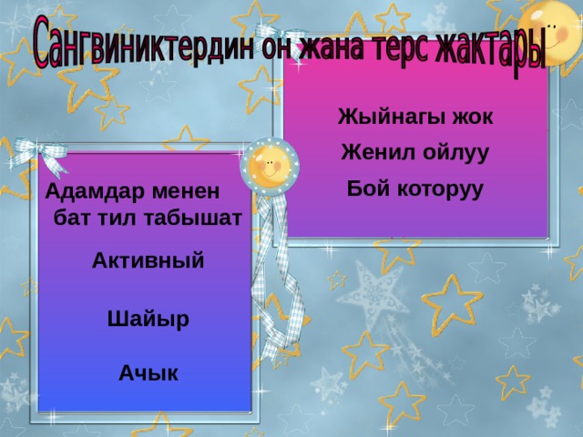 Жыйнагы жок  Женил ойлуу  Бой которуу Адамдар менен бат тил табышат  Активный   Шайыр  Ачык  