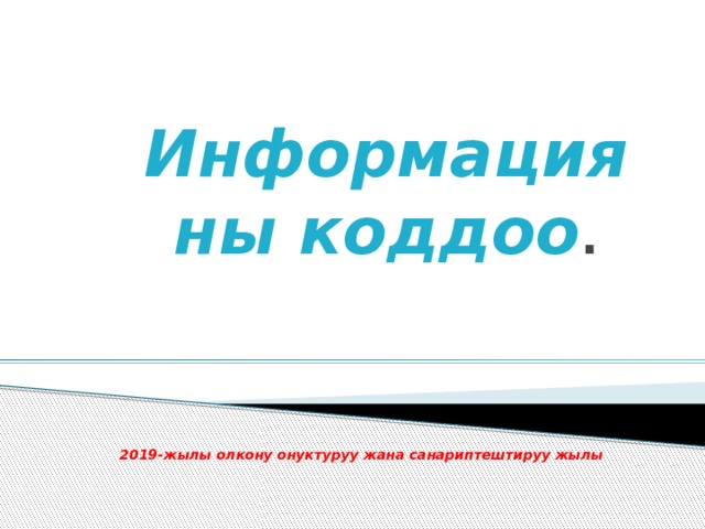  Информацияны коддоо . 2019-жылы олкону онуктуруу жана санариптештируу жылы 
