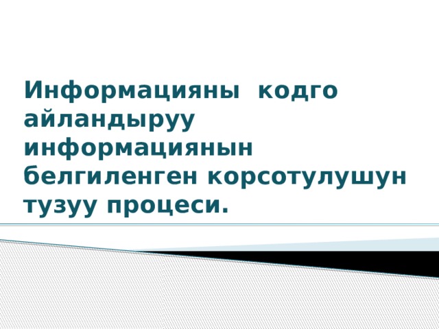 Информацияны кодго айландыруу информациянын белгиленген корсотулушун тузуу процеси. 