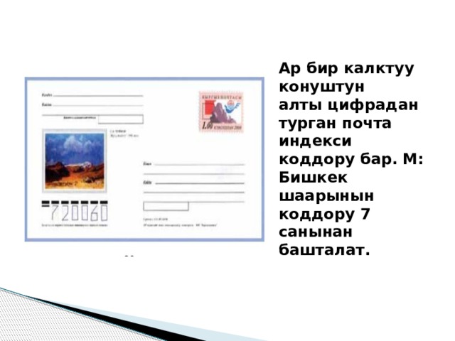 Ар бир калктуу конуштун алты цифрадан турган почта индекси коддору бар. М: Бишкек шаарынын коддору 7 санынан башталат. 