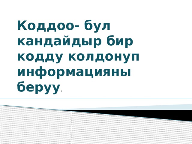 Коддоо- бул кандайдыр бир кодду колдонуп информацияны беруу . 