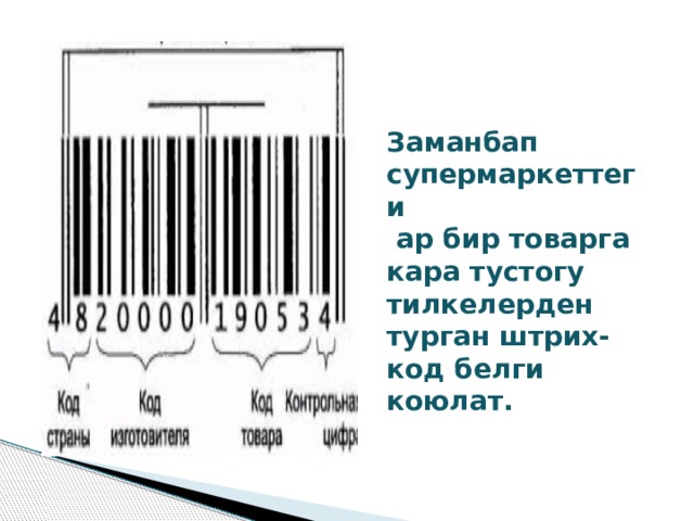 Заманбап супермаркеттеги  ар бир товарга кара тустогу тилкелерден турган штрих- код белги коюлат. 