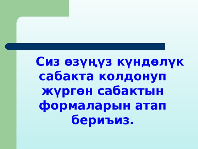  Сиз өзүңүз күндөлүк сабакта колдонуп жүргөн сабактын формаларын атап бериъиз. 