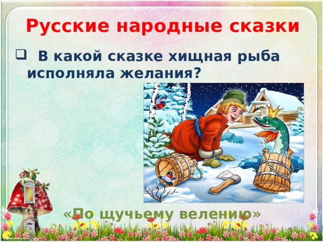 Русские народные сказки  В какой сказке хищная рыба исполняла желания? «По щучьему велению» 