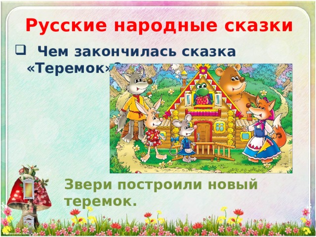 Русские народные сказки  Чем закончилась сказка «Теремок»? Звери построили новый теремок. 