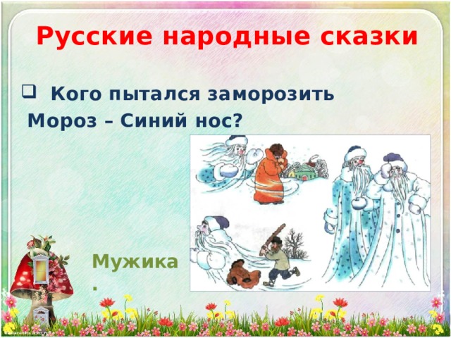 Русские народные сказки  Кого пытался заморозить  Мороз – Синий нос? Мужика. 