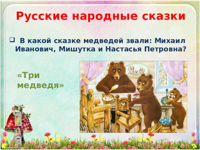 Русские народные сказки  В какой сказке медведей звали: Михаил Иванович, Мишутка и Настасья Петровна? «Три медведя» 