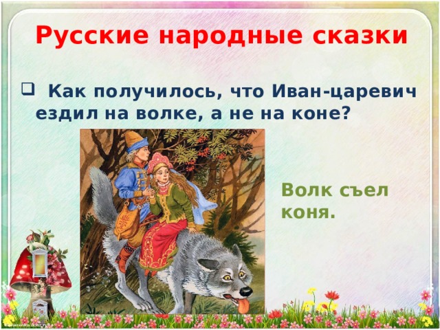 Русские народные сказки  Как получилось, что Иван-царевич ездил на волке, а не на коне? Волк съел коня. 