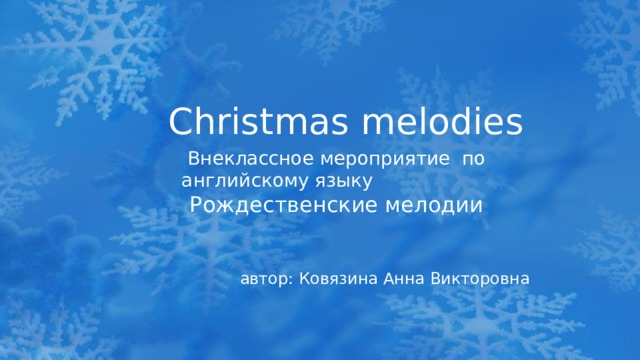 Christmas melodies Внеклассное мероприятие по английскому языку Рождественские мелодии автор: Ковязина Анна Викторовна  