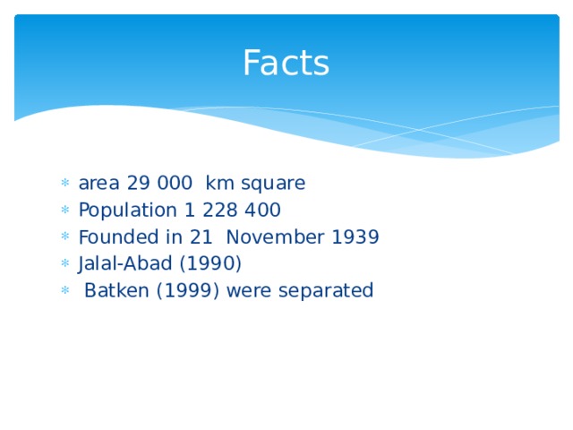 Facts area 29 000 km square Population 1 228 400 Founded in 21 November 1939 Jalal-Abad (1990)  Batken (1999) were separated 