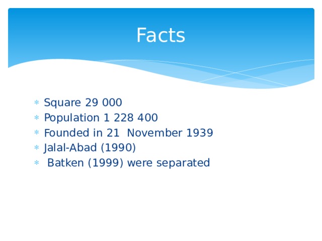 Facts Square 29 000 Population 1 228 400 Founded in 21 November 1939 Jalal-Abad (1990)  Batken (1999) were separated 
