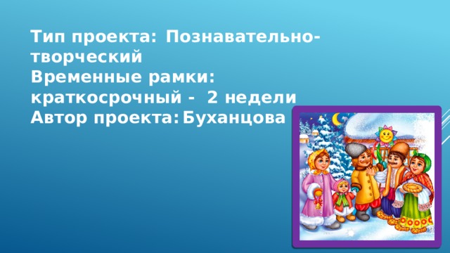 Тип проекта:  Познавательно- творческий Временные рамки:  краткосрочный - 2 недели Автор проекта:  Буханцова Н.Н. 