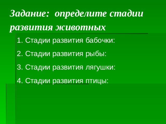  Задание: определите стадии развития животных   1. Стадии развития бабочки: 2. Стадии развития рыбы: 3. Стадии развития лягушки: 4. Стадии развития птицы: 