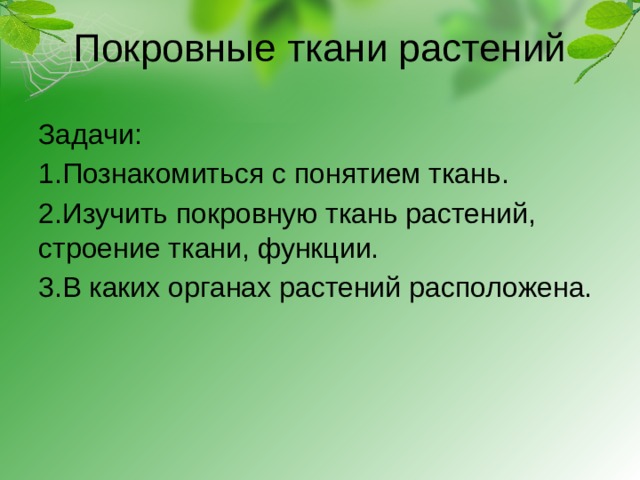 Покровные ткани растений Задачи: 1.Познакомиться с понятием ткань. 2.Изучить покровную ткань растений, строение ткани, функции. 3.В каких органах растений расположена. 