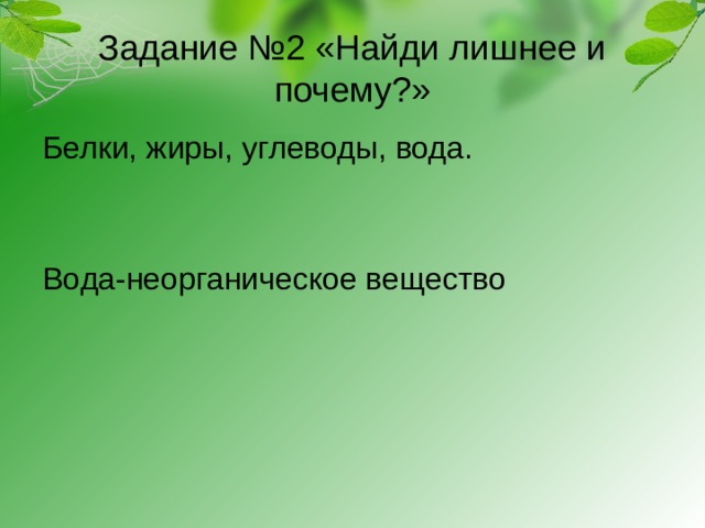 Задание №2 «Найди лишнее и почему?»   Белки, жиры, углеводы, вода. Вода-неорганическое вещество 