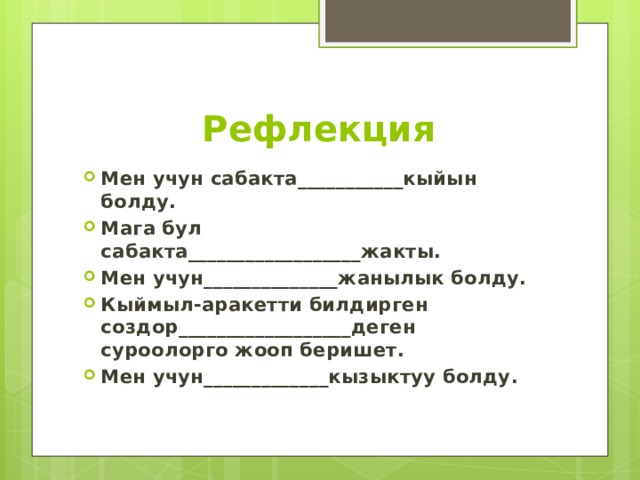 Рефлекция Мен учун сабакта___________кыйын болду. Мага бул сабакта__________________жакты. Мен учун______________жанылык болду. Кыймыл-аракетти билдирген создор__________________деген суроолорго жооп беришет. Мен учун_____________кызыктуу болду. 