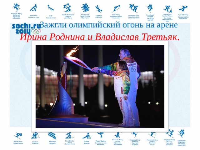  Зажгли олимпийский огонь на арене  Ирина Роднина и Владислав Третьяк .  