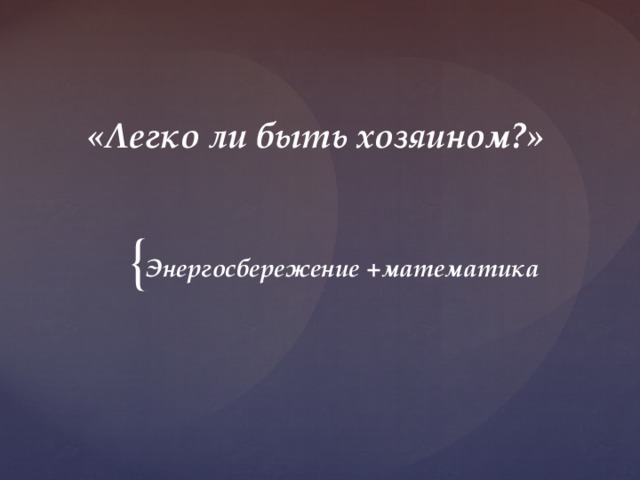 «Легко ли быть хозяином?» Энергосбережение +математика