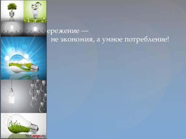 Энергосбережение — не экономия, а умное потребление!