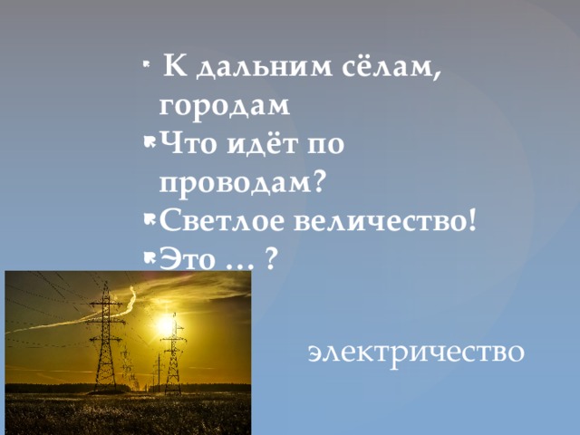 К дальним сёлам, городам Что идёт по проводам? Светлое величество! Это … ?