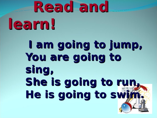 Read and learn!  I am going to jump,  You are going to sing,  She is going to run,  He is going to swim. 