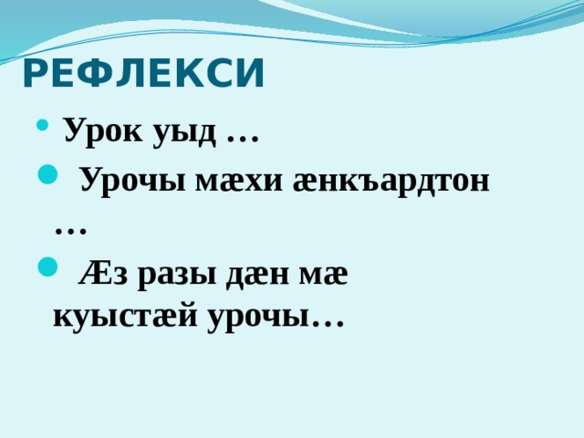 РЕФЛЕКСИ  Урок уыд …  Урочы мæхи æнкъардтон …  Æз разы дæн мæ куыстæй урочы… 