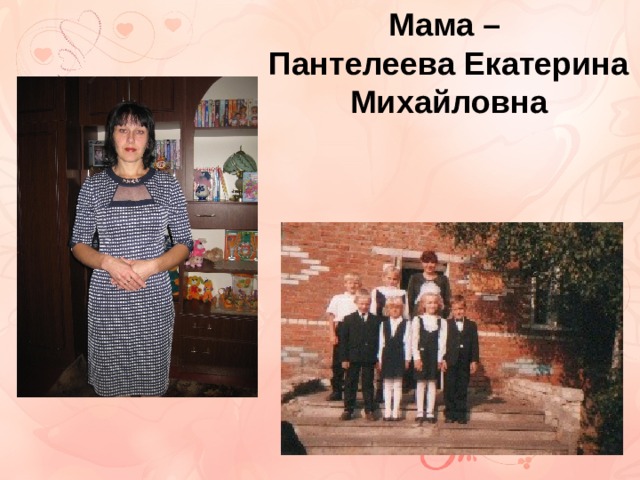 Мама – Пантелеева Екатерина Михайловна 