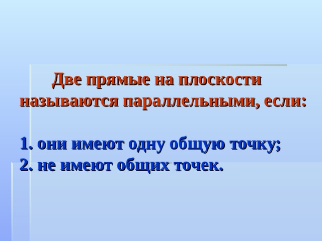  Две прямые на плоскости называются параллельными, если:    1.  они имеют одну общую точку;  2. не имеют общих точек. 