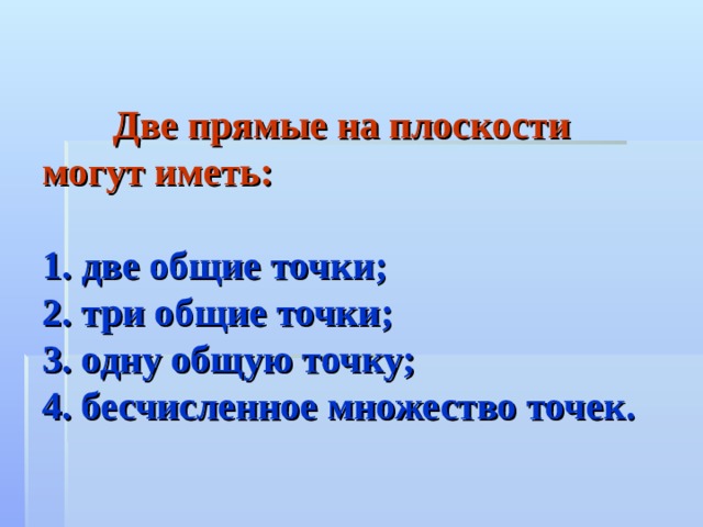  Две прямые на плоскости могут иметь:   1.  две общие точки;  2. три общие точки;  3. одну общую точку;  4. бесчисленное множество точек. 