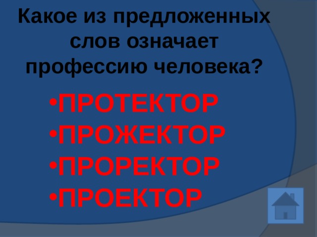 Какое из предложенных слов означает профессию человека? ПРОТЕКТОР ПРОЖЕКТОР ПРОРЕКТОР ПРОЕКТОР 